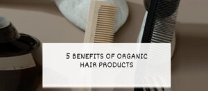 5-Benefits-Of-Organic-Hair-Products