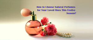 How to Choose Natural Perfumes for Your Loved Ones This Festive Season