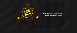 Stuck At Binance Verification? Here is the Ultimate Guide