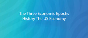 The Three Economic Epochs - History The US Economy