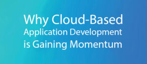 Why Cloud-Based Application Development is Gaining Momentum